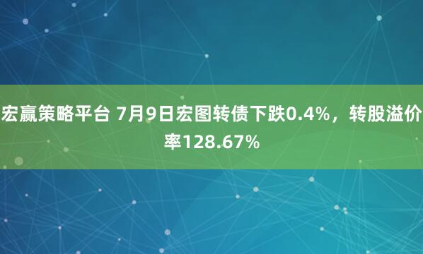 宏赢策略平台 7月9日宏图转债下跌0.4%,转股溢价率128.67%
