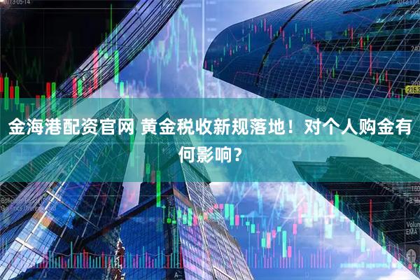 金海港配资官网 黄金税收新规落地！对个人购金有何影响？