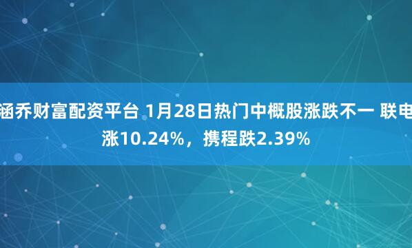 涵乔财富配资平台 1月28日热门中概股涨跌不一 联电涨10.24%，携程跌2.39%