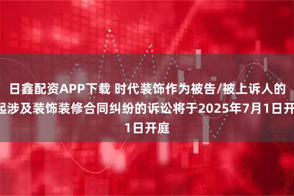 日鑫配资APP下载 时代装饰作为被告/被上诉人的1起涉及装饰装修合同纠纷的诉讼将于2025年7月1日开庭