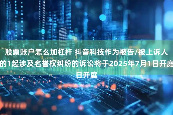 股票账户怎么加杠杆 抖音科技作为被告/被上诉人的1起涉及名誉权纠纷的诉讼将于2025年7月1日开庭