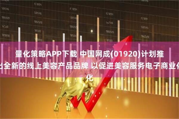 量化策略APP下载 中国网成(01920)计划推出全新的线上美容产品品牌 以促进美容服务电子商业化