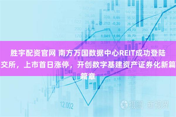 胜宇配资官网 南方万国数据中心REIT成功登陆上交所，上市首日涨停，开创数字基建资产证券化新篇章