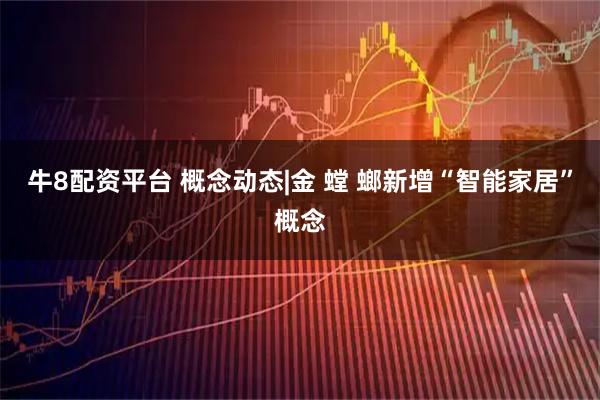 牛8配资平台 概念动态|金 螳 螂新增“智能家居”概念